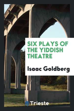 Six Plays of the Yiddish Theatre de Isaac Goldberg