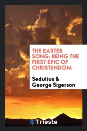 The Easter Song: Being the First Epic of Christendom de Sedulius