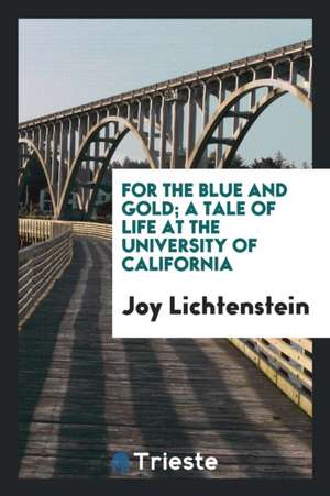 For the Blue and Gold; A Tale of Life at the University of California de Joy Lichtenstein