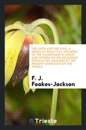 The Faith and the War; A Series of Essays by Members of the Churchmen's Union and Others on the Religious Difficulties Aroused by the Present Conditio de F. J. Foakes-Jackson