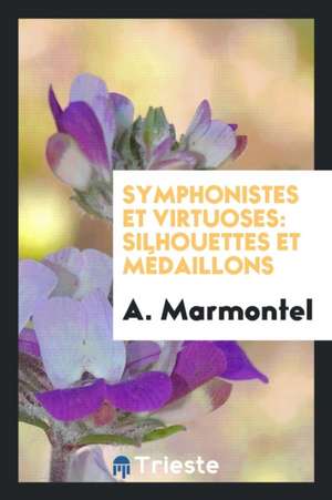 Symphonistes Et Virtuoses: Silhouettes Et Médaillons de A. Marmontel