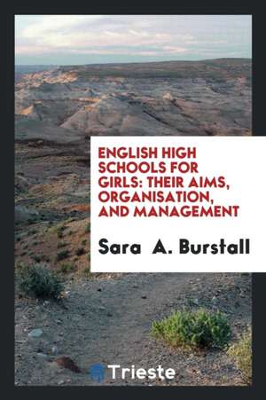 English High Schools for Girls: Their Aims, Organisation, and Management de Sara Burstall