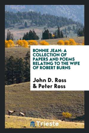 Bonnie Jean: A Collection of Papers and Poems Relating to the Wife of Robert Burns de John D. Ross