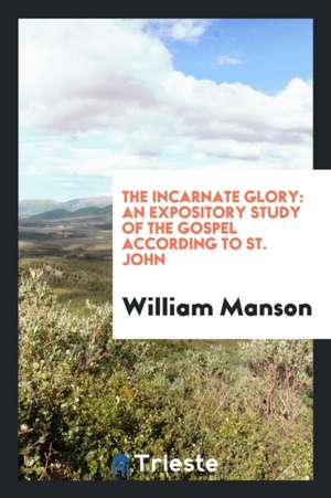 The Incarnate Glory: An Expository Study of the Gospel According to St. John de William Manson