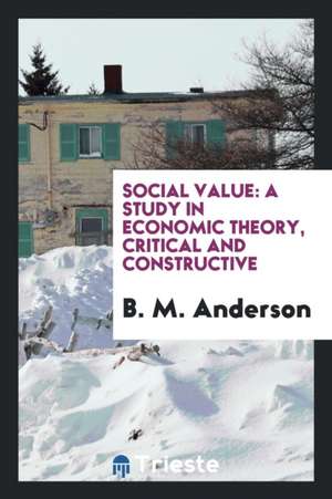 Social Value: A Study in Economic Theory, Critical and Constructive de B. M. Anderson