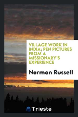 Village Work in India; Pen Pictures from a Missionary's Experience de Norman Russell