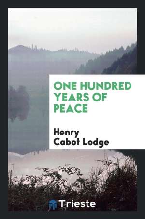 One Hundred Years of Peace de Henry Cabot Lodge