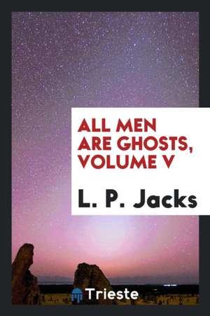 All Men Are Ghosts, Volume V de L. P. Jacks