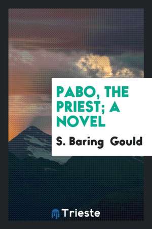 Pabo, the Priest; A Novel de S. Baring Gould