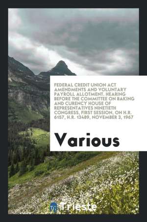 Federal Credit Union ACT Amendments and Voluntary Payroll Allotment. Hearing Before the Committee on Baking and Curency House of Representatives Ninet de Various