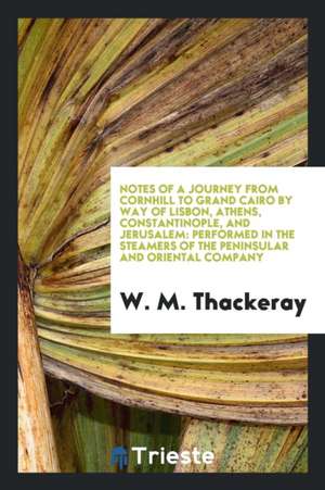 Notes of a Journey from Cornhill to Grand Cairo by Way of Lisbon, Athens, Constantinople, and Jerusalem: Performed in the Steamers of the Peninsular a de William Makepeace Thackeray