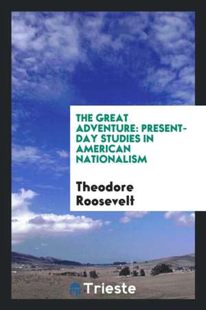 The Great Adventure: Present-Day Studies in American Nationalism de Theodore Roosevelt