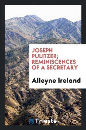 Joseph Pulitzer; Reminiscences of a Secretary de Alleyne Ireland