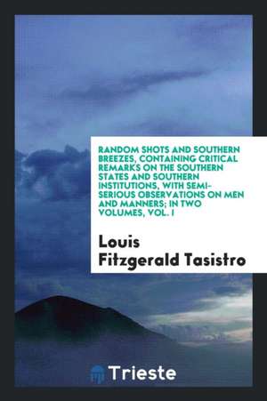 Random Shots and Southern Breezes, Containing Critical Remarks on the Southern States and Southern Institutions, with Semi-Serious Observations on Men de Louis Fitzgerald Tasistro