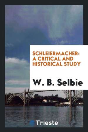 Schleiermacher: A Critical and Historical Study de W. B. Selbie