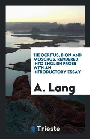 Theocritus, Bion and Moschus. Rendered Into English Prose with an Introductory Essay de A. Lang