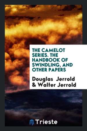 The Camelot Series. the Handbook of Swindling, and Other Papers de Douglas Jerrold