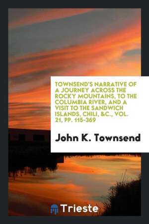 Townsend's Narrative of a Journey Across the Rocky Mountains, to the Columbia River, and a Visit to the Sandwich Islands, Chili, &c., Vol. 21, Pp. 115 de John K. Townsend