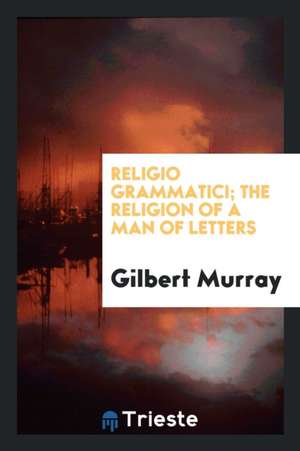 Religio Grammatici; The Religion of a Man of Letters de Gilbert Murray