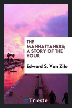 The Manhattaners; A Story of the Hour de Edward S. Van Zile