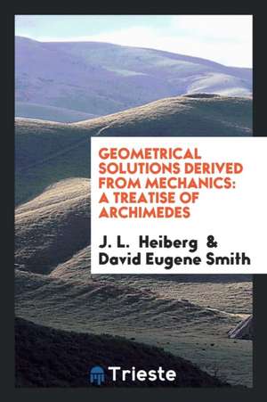 Geometrical Solutions Derived from Mechanics: A Treatise of Archimedes de J. L. Heiberg