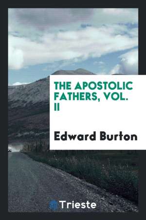 The Apostolic Fathers, Vol. II de Edward Burton