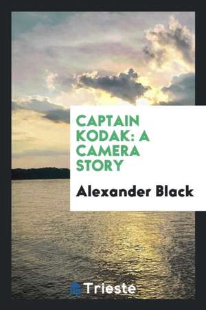 Captain Kodak: A Camera Story de Alexander Black