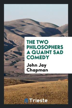 The Two Philosophers a Quaint Sad Comedy de John Jay Chapman