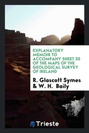 Explanatory Memoir to Accompany Sheet 20 of the Maps of the Geological Survey of Ireland de R. Glascott Symes