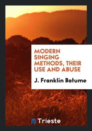 Modern Singing Methods, Their Use and Abuse de J. Franklin Botume