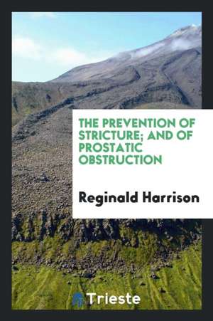 The Prevention of Stricture; And of Prostatic Obstruction de Reginald Harrison