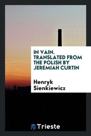 In Vain. Translated from the Polish by Jeremiah Curtin de Henryk Sienkiewicz