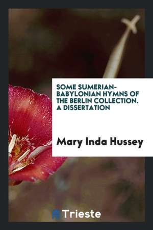 Some Sumerian-Babylonian Hymns of the Berlin Collection. a Dissertation de Mary Inda Hussey