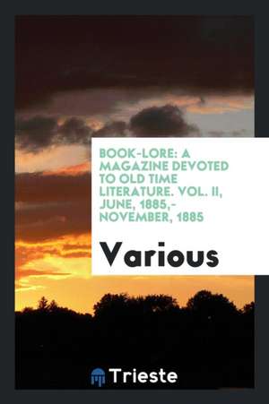 Book-Lore: A Magazine Devoted to Old Time Literature. Vol. II, June, 1885, - November, 1885 de Various