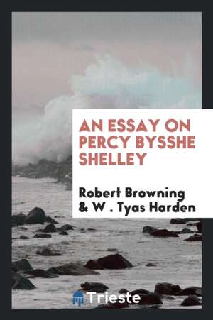 An Essay on Percy Bysshe Shelley de Robert Browning