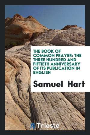 The Book of Common Prayer: The Three Hundred and Fiftieth Anniversary of Its Publication in English de Samuel Hart