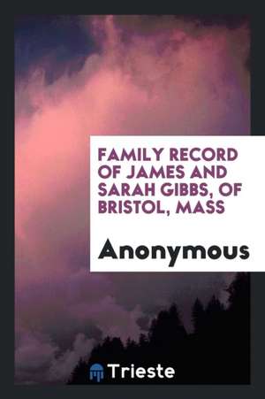 Family Record of James and Sarah Gibbs, of Bristol, Mass de Anonymous