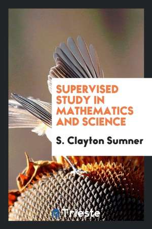 Supervised Study in Mathematics and Science de S. Clayton Sumner