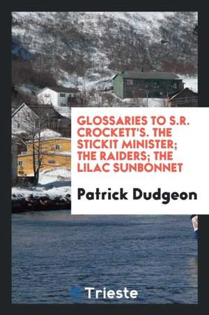 Glossaries to S.R. Crockett's. the Stickit Minister; The Raiders; The Lilac Sunbonnet de Patrick Dudgeon