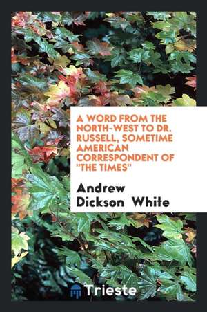 A Word from the North-West to Dr. Russell, Sometime American Correspondent of the Times de Andrew Dickson White