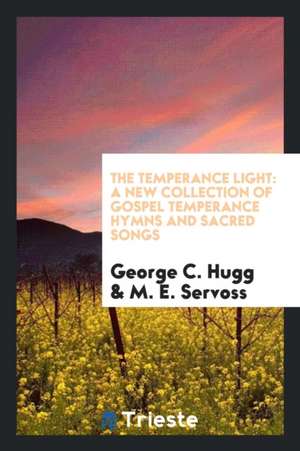 The Temperance Light: A New Collection of Gospel Temperance Hymns and Sacred Songs de George C. Hugg