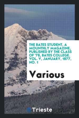 The Bates Student. a Mounthly Magazine, Published by the Class of '78, Bates College. Vol. V, January, 1877, No. 1 de Various