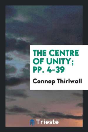 The Centre of Unity; Pp. 4-39 de Connop Thirlwall