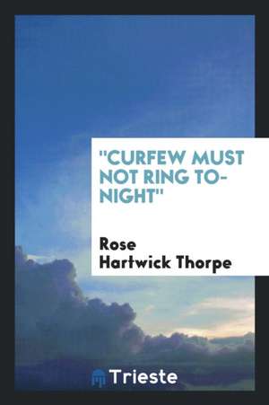 Curfew Must Not Ring To-Night de Rose Hartwick Thorpe