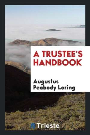 A Trustee's Handbook de Augustus Peabody Loring