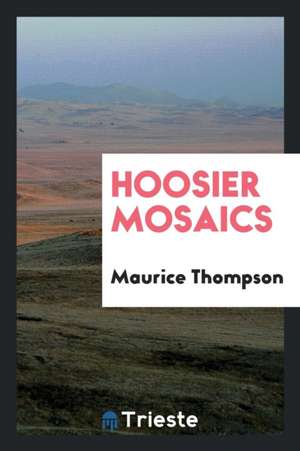 Hoosier Mosaics de Maurice Thompson