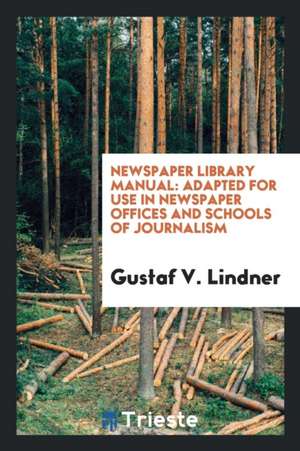 Newspaper Library Manual: Adapted for Use in Newspaper Offices and Schools of Journalism de Gustaf V. Lindner