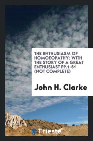 The Enthusiasm of Homoeopathy: With the Story of a Great Enthusiast Pp.1-51 (Not Complete) de John H. Clarke