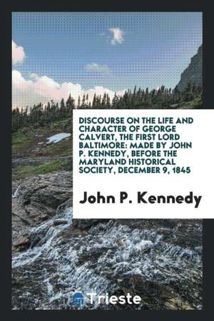 Discourse on the Life and Character of George Calvert, the First Lord ... de John P. Kennedy