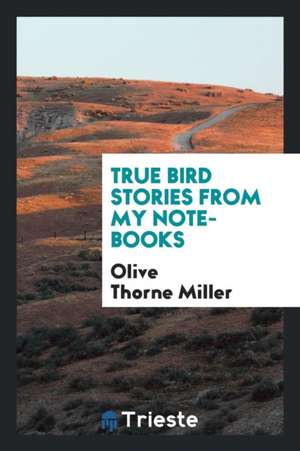 True Bird Stories from My Note-Books de Olive Thorne Miller